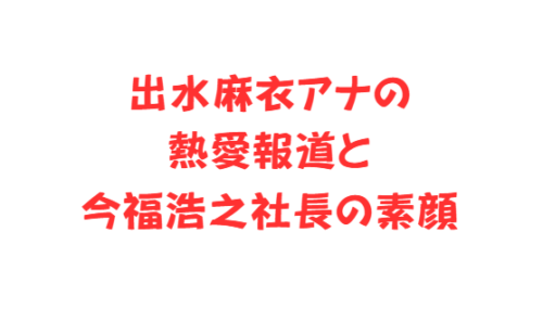 出水麻衣アナの熱愛報道と今福浩之社長の素顔
