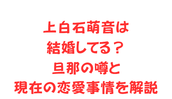 上白石萌音は結婚してる？旦那の噂と現在の恋愛事情を解説