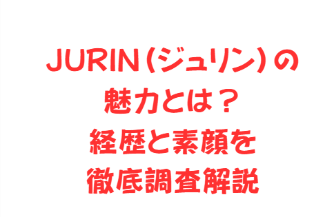 JURIN(ジュリン)の魅力とは?経歴と素顔を徹底調査解説