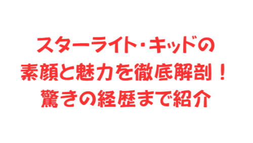 スターライト・キッドの素顔と魅力を徹底解剖!驚きの経歴まで紹介