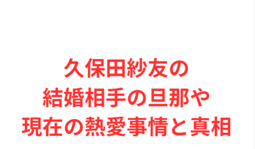 久保田紗友の結婚相手の旦那や現在の熱愛事情と真相