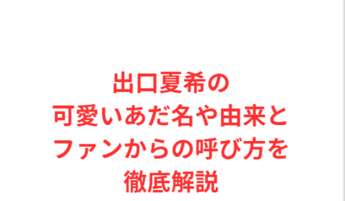 出口夏希の可愛いあだ名や由来とファンからの呼び方を徹底解説