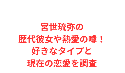 宮世琉弥の歴代彼女や熱愛の噂！好きなタイプと現在の恋愛を調査