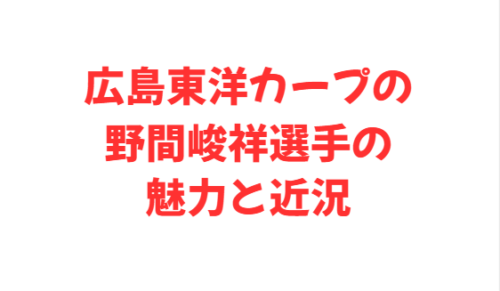 広島東洋カープの野間峻祥選手の魅力と近況
