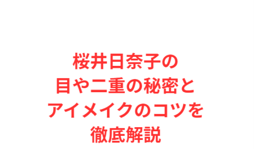 桜井日奈子の目や二重の秘密とアイメイクのコツを徹底解説