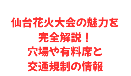 仙台花火大会の魅力を完全解説!穴場や有料席と交通規制の情報