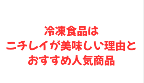 冷凍食品はニチレイが美味しい理由とおすすめ人気商品