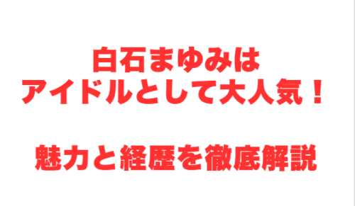 白石まゆみはアイドルとして大人気!魅力と経歴を徹底解説