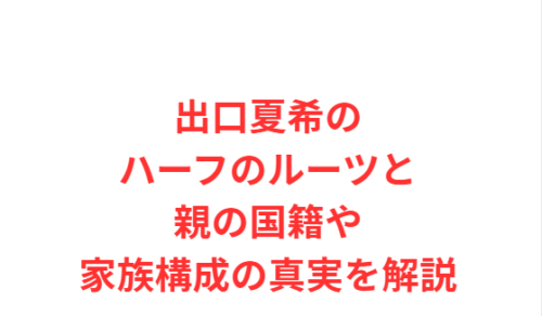 出口夏希のハーフのルーツと親の国籍や家族構成の真実を解説