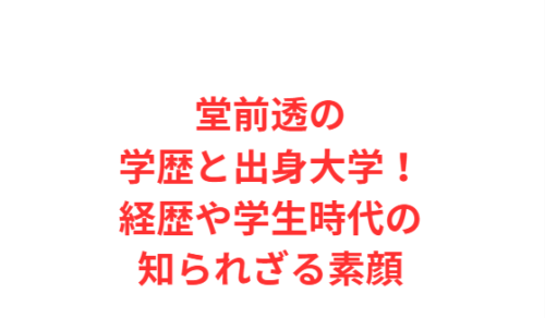 堂前透の学歴と出身大学！経歴や学生時代の知られざる素顔