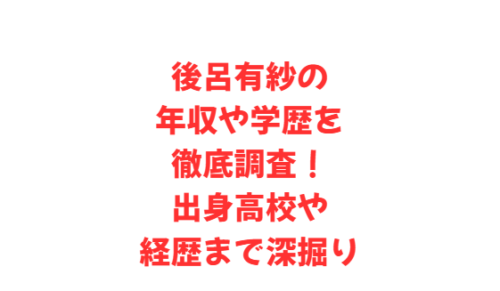 後呂有紗の年収や学歴を徹底調査!出身高校や経歴まで深掘り