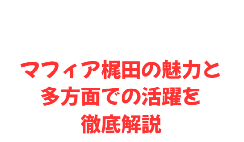 マフィア梶田の魅力と多方面での活躍を徹底解説
