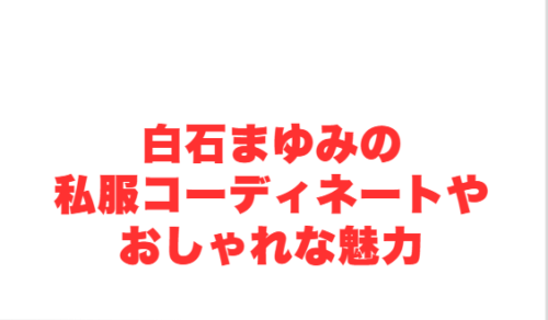 白石まゆみの私服コーディネートやおしゃれな魅力