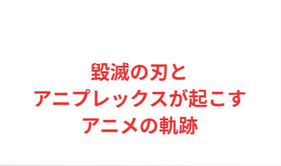 毀滅の刃とアニプレックスが起こすアニメの軌跡
