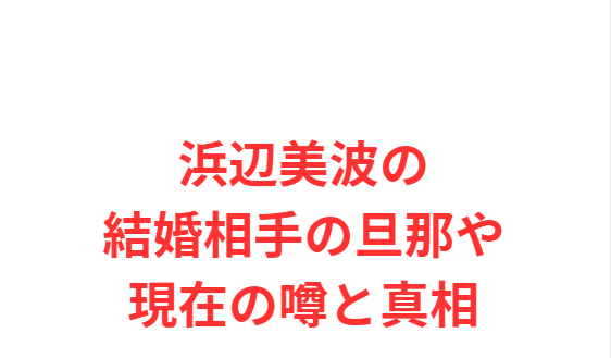浜辺美波の結婚相手の旦那や現在の噂と真相