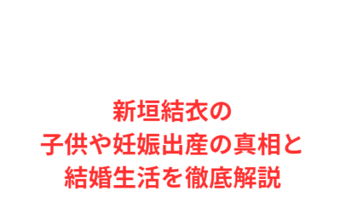 新垣結衣の子供や妊娠出産の真相と結婚生活を徹底解説