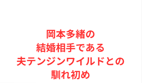 岡本多緒の結婚相手である夫テンジンワイルドとの馴れ初め