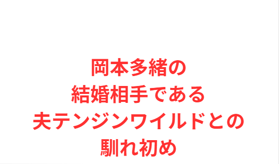 岡本多緒の結婚相手である夫テンジンワイルドとの馴れ初め