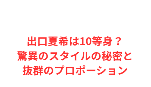 出口夏希は10等身?驚異のスタイルの秘密と抜群のプロポーション
