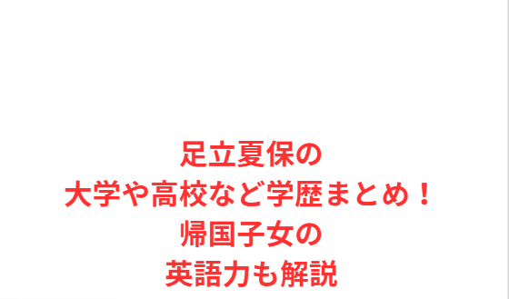 足立夏保の大学や高校など学歴まとめ！帰国子女の英語力も解説