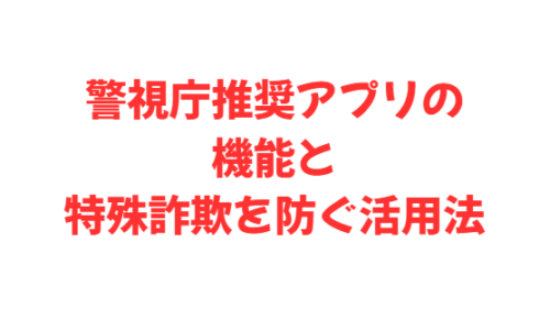 警視庁推奨アプリの機能と特殊詐欺を防ぐ活用法