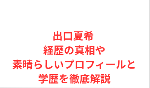 出口夏希 経歴の真相や素晴らしいプロフィールと学歴を徹底解説