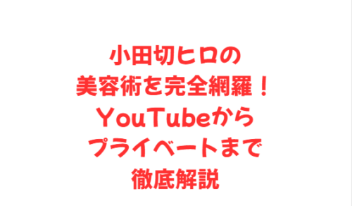 小田切ヒロの美容術を完全網羅!YouTubeからプライベートまで徹底解説