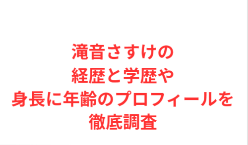 滝音さすけの経歴と学歴や身長に年齢のプロフィールを徹底調査