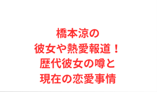 橋本涼の彼女や熱愛報道!歴代彼女の噂と現在の恋愛事情