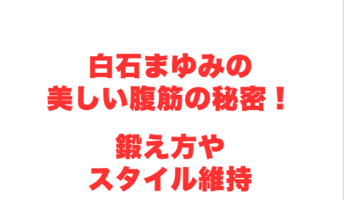 白石まゆみの美しい腹筋の秘密！鍛え方やスタイル維持