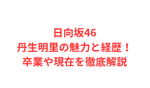 日向坂46丹生明里の魅力と経歴！卒業や現在を徹底解説