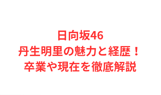 日向坂46丹生明里の魅力と経歴！卒業や現在を徹底解説
