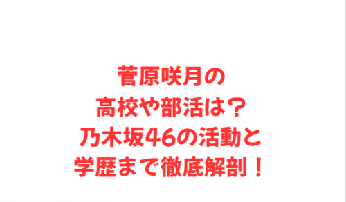 菅原咲月の高校や部活は？乃木坂46の活動と学歴まで徹底解剖！