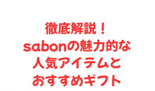 徹底解説!sabonの魅力的な人気アイテムとおすすめギフト
