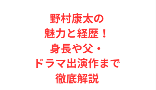 野村康太の魅力と経歴!身長や父・ドラマ出演作まで徹底解説