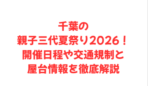 千葉の親子三代夏祭り2026！開催日程や交通規制と屋台情報を徹底解説