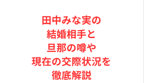 田中みな実の結婚相手と旦那の噂や現在の交際状況を徹底解説
