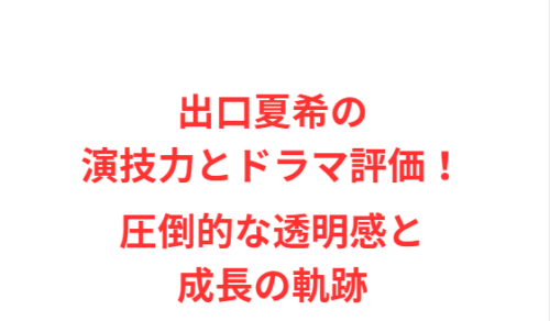 出口夏希の演技力とドラマ評価！圧倒的な透明感と成長の軌跡