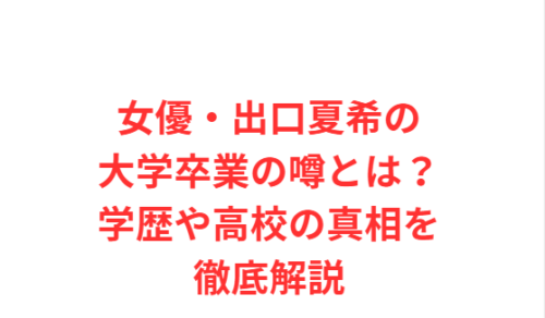 女優・出口夏希の大学卒業の噂とは？学歴や高校の真相を徹底解説