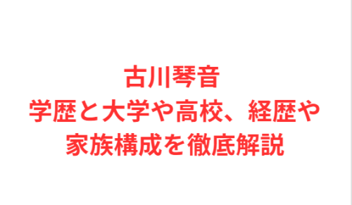 古川琴音 学歴と大学や高校、経歴や家族構成を徹底解説