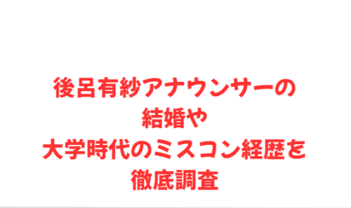 後呂有紗アナウンサーの結婚や大学時代のミスコン経歴を徹底調査