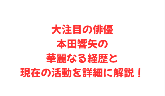 大注目の俳優本田響矢の華麗なる経歴と現在の活動を詳細に解説！
