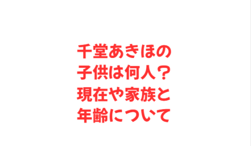 千堂あきほの子供は何人?現在や家族と年齢について