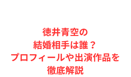 徳井青空の結婚相手は誰?プロフィールや出演作品を徹底解説