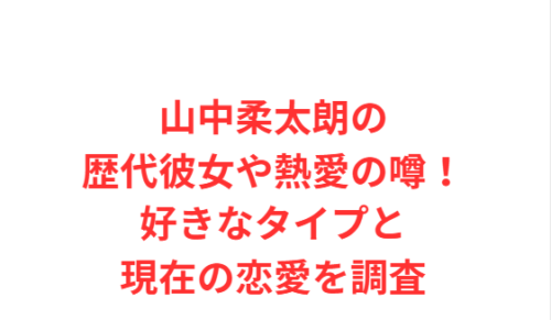 山中柔太朗の歴代彼女や熱愛の噂！好きなタイプと現在の恋愛を調査