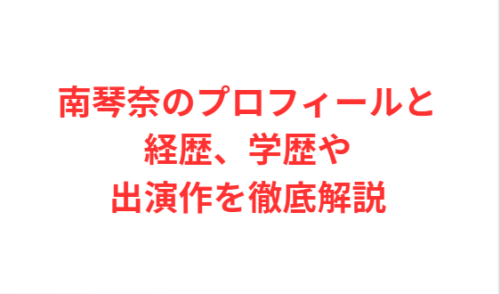 南琴奈のプロフィールと経歴、学歴や出演作を徹底解説