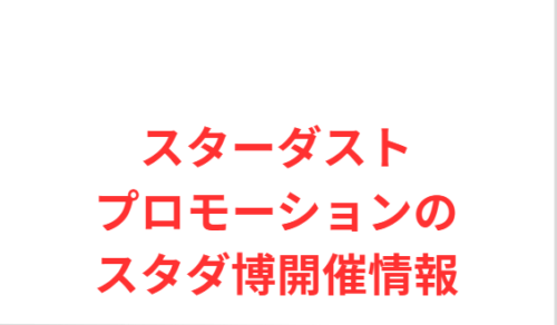 スターダストプロモーションのスタダ博開催情報