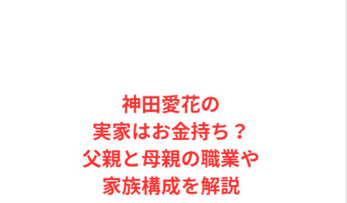 神田愛花の実家はお金持ち?父親と母親の職業や家族構成を解説