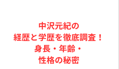 中沢元紀の経歴と学歴を徹底調査!身長・年齢・性格の秘密