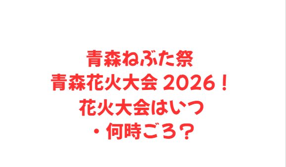 青森ねぶた祭 青森花火大会 2026！花火大会はいつ・何時ごろ？